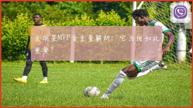 全明星MVP含金量解析：它为何如此重要？