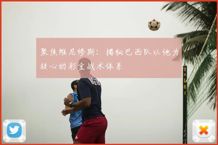 聚焦维尼修斯：揭秘巴西队以他为核心的彩金战术体系