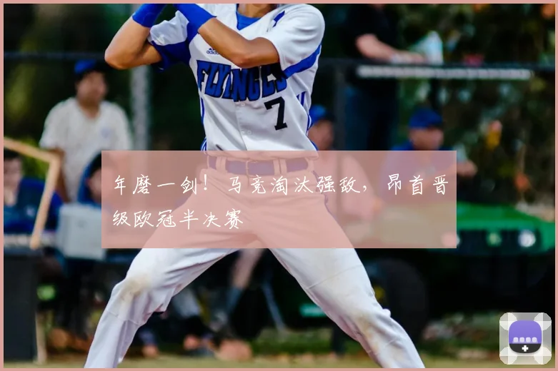 年磨一剑！马竞淘汰强敌，昂首晋级欧冠半决赛