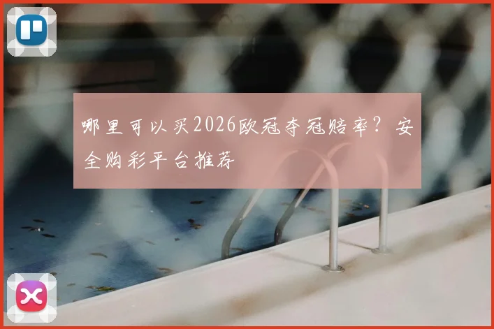 哪里可以买2026欧冠夺冠赔率？安全购彩平台推荐