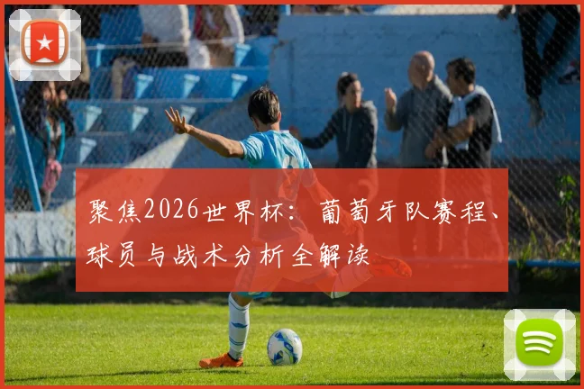 聚焦2026世界杯:葡萄牙队赛程、球员与战术分析全解读