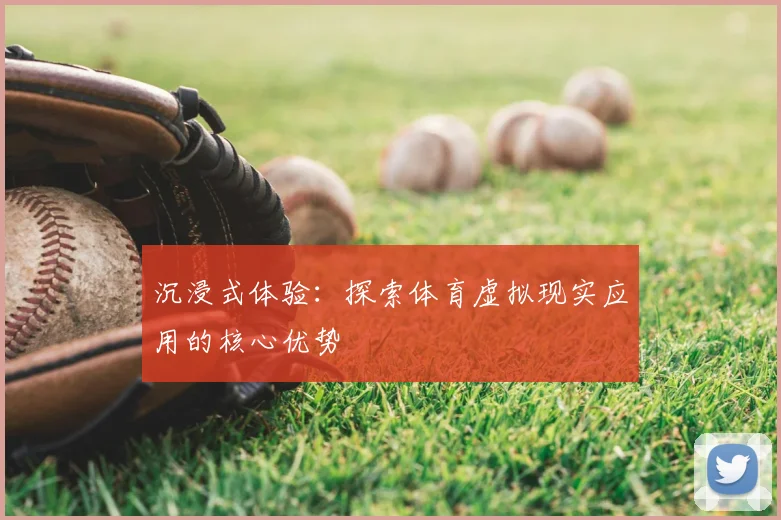 沉浸式体验：探索体育虚拟现实应用的核心优势