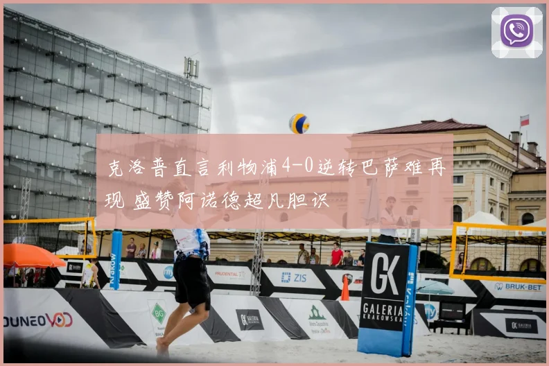 克洛普直言利物浦4-0逆转巴萨难再现 盛赞阿诺德超凡胆识