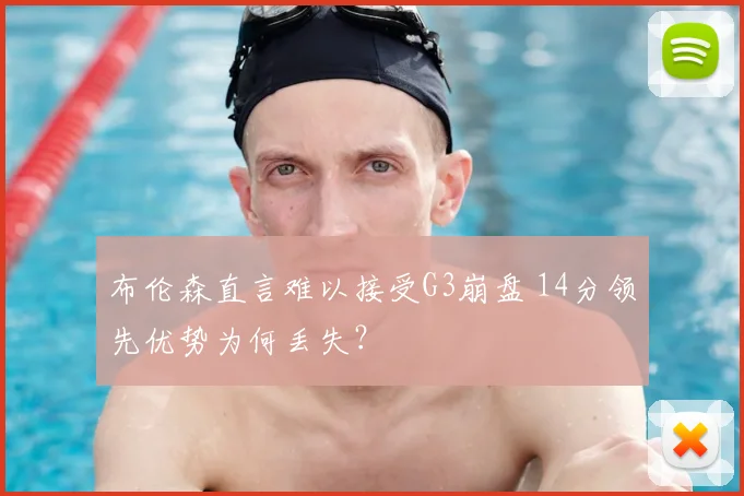 布伦森直言难以接受G3崩盘 14分领先优势为何丢失?