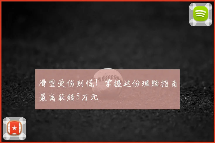 滑雪受伤别慌！掌握这份理赔指南最高获赔5万元