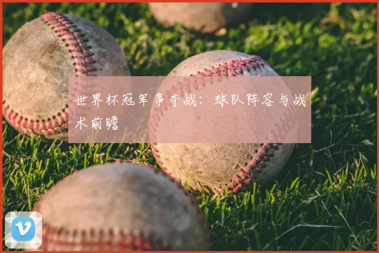 世界杯冠军争夺战:球队阵容与战术前瞻