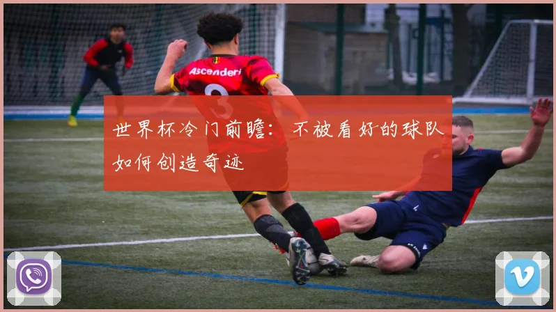 世界杯冷门前瞻：不被看好的球队如何创造奇迹