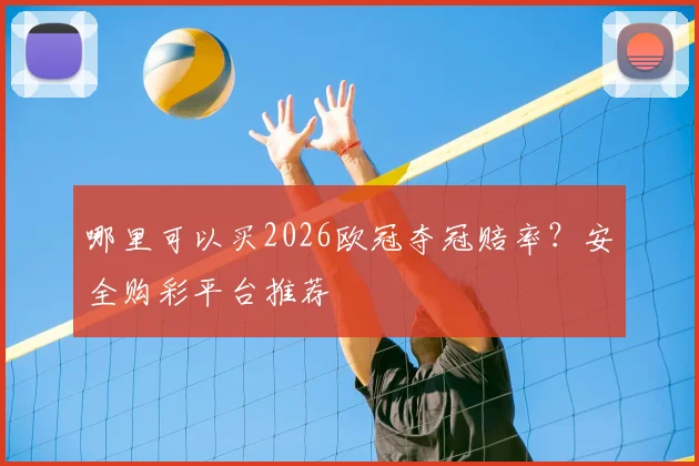 哪里可以买2026欧冠夺冠赔率？安全购彩平台推荐