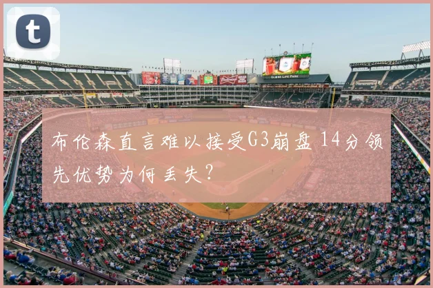 布伦森直言难以接受G3崩盘 14分领先优势为何丢失？