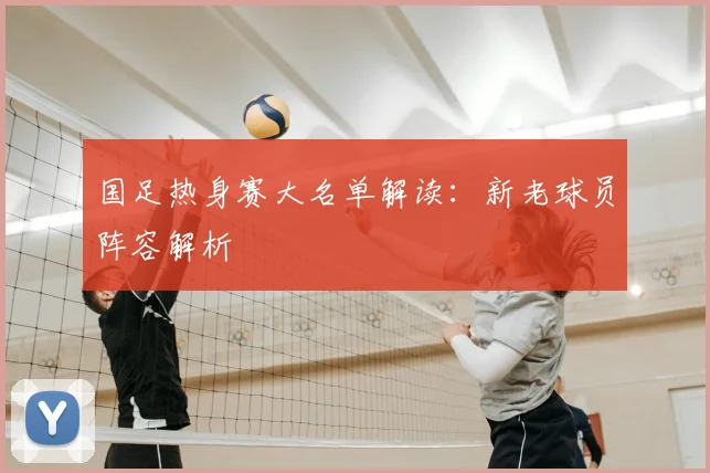 国足热身赛大名单解读：新老球员阵容解析